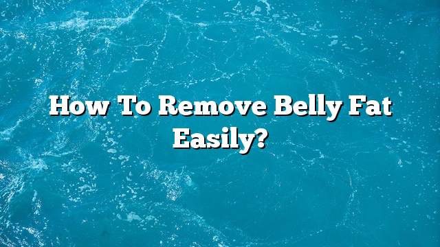 How to remove belly fat easily?