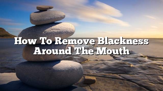 How to remove blackness around the mouth