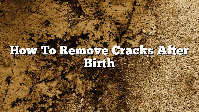How to remove cracks after birth