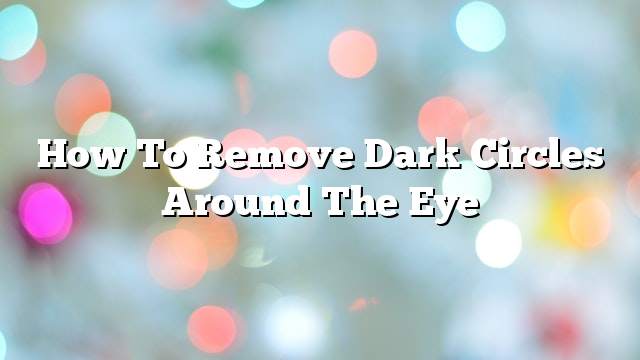 How to remove dark circles around the eye