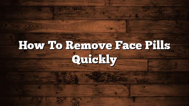 How to remove face pills quickly