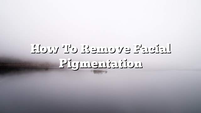 How to remove facial pigmentation