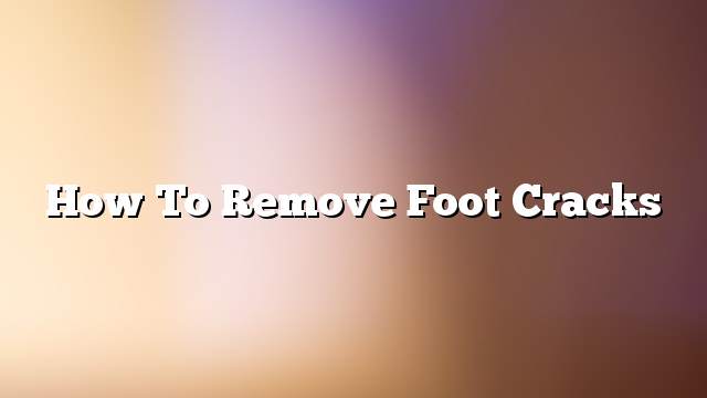 How to remove foot cracks