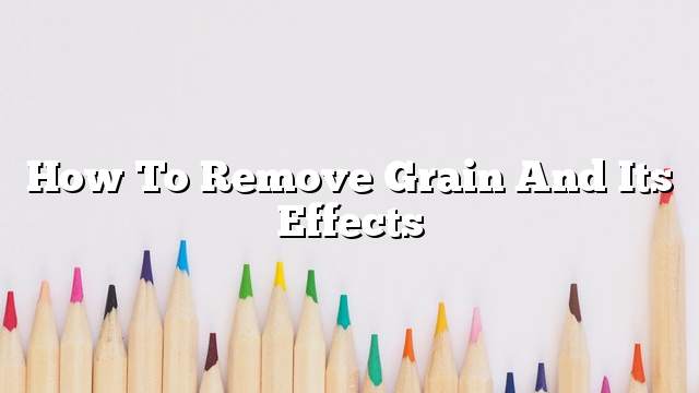 How to remove grain and its effects