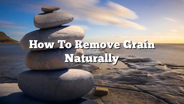 How to remove grain naturally