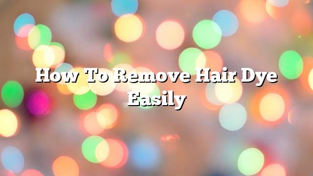 How to remove hair dye easily