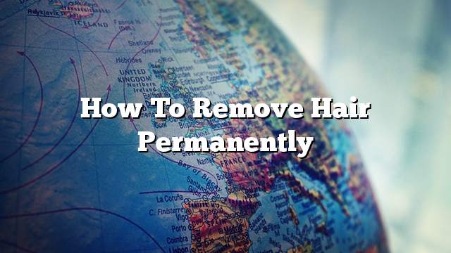 How to remove hair permanently