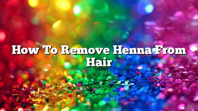 How to remove henna from hair