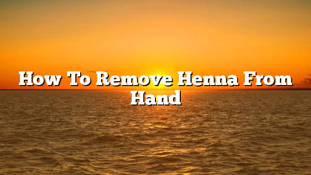 How to remove henna from hand