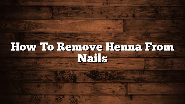 How to remove henna from nails