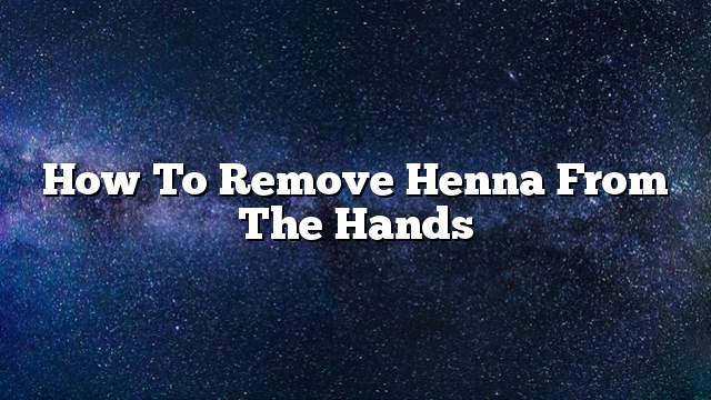 How to remove Henna from the hands