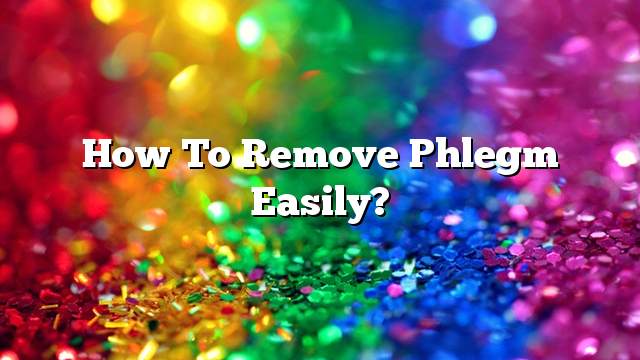 How to remove phlegm easily?