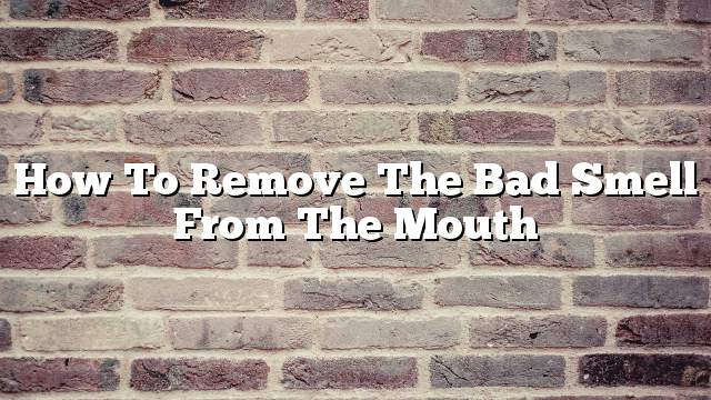 How to remove the bad smell from the mouth