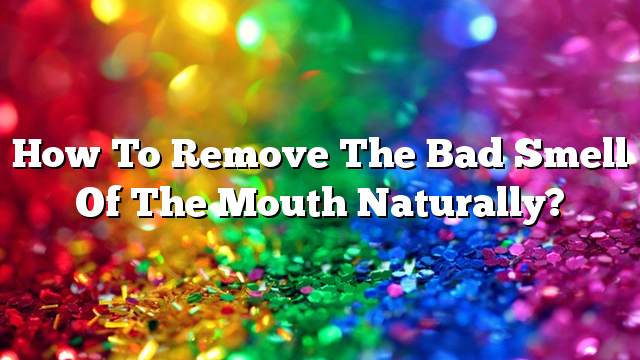 How to remove the bad smell of the mouth naturally?