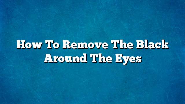 How to remove the black around the eyes