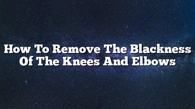 How to remove the blackness of the knees and elbows
