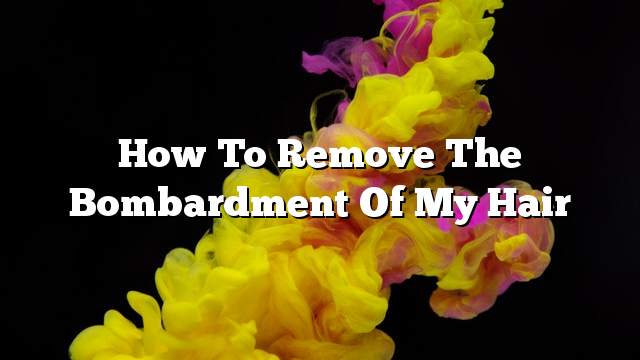 How to remove the bombardment of my hair