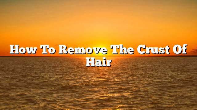 How to remove the crust of hair