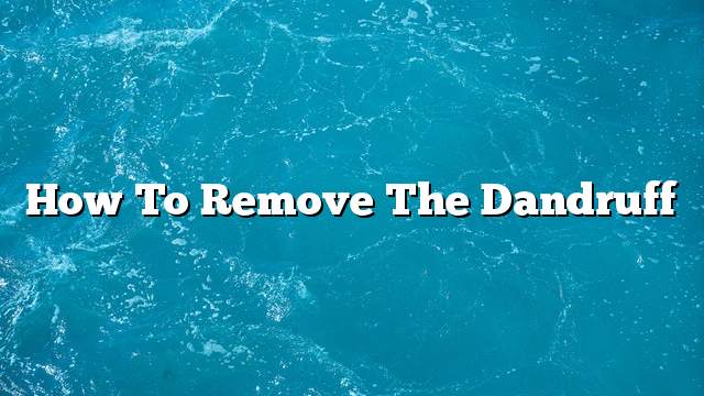 How to remove the dandruff