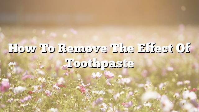 How to remove the effect of toothpaste