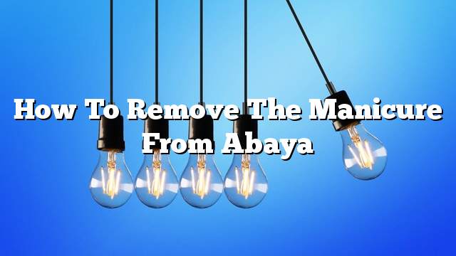 How to remove the manicure from abaya