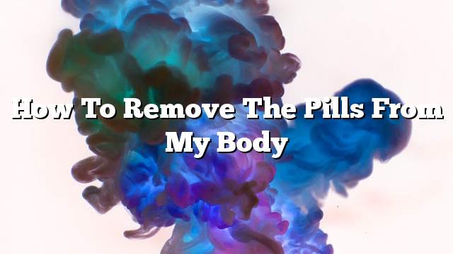 How to remove the pills from my body