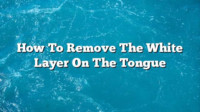 How to remove the white layer on the tongue