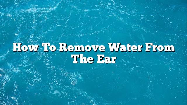 How to remove water from the ear