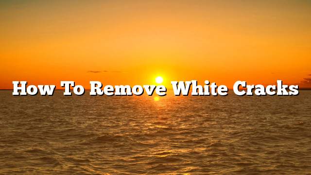 How to remove white cracks