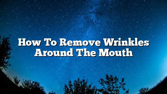 How to remove wrinkles around the mouth