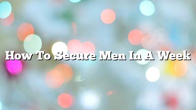 How to secure men in a week