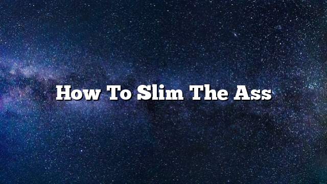 How to slim the ass