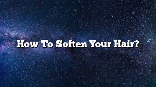 How to soften your hair?