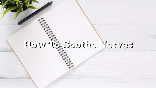 How to soothe nerves
