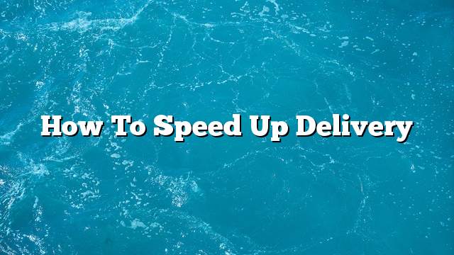 How to speed up delivery