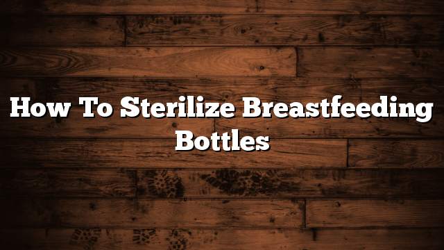 How to Sterilize Breastfeeding Bottles