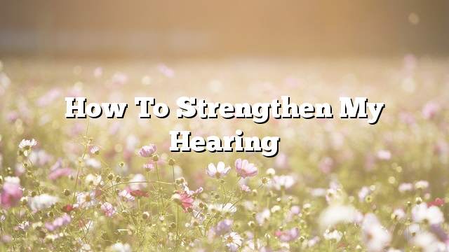 How to strengthen my hearing