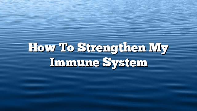 How to strengthen my immune system