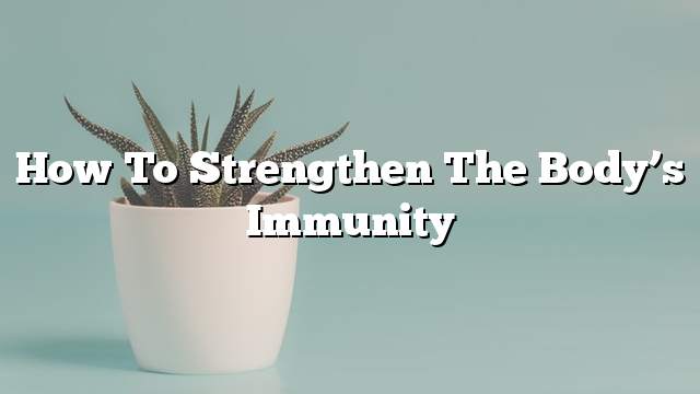 How to strengthen the body’s immunity