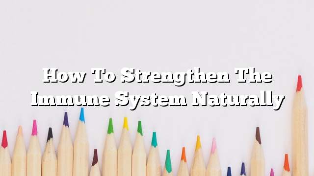 How to strengthen the immune system naturally