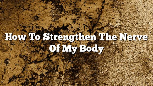 How to strengthen the nerve of my body