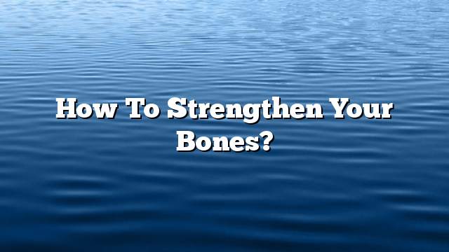 How to strengthen your bones?