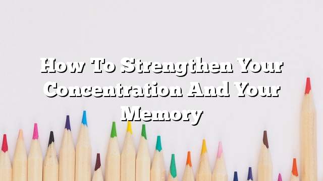 How to strengthen your concentration and your memory