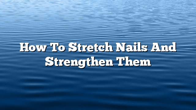 How to stretch nails and strengthen them