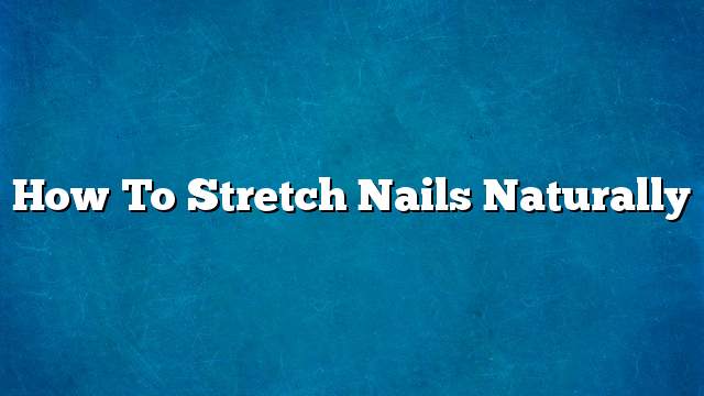 How to stretch nails naturally