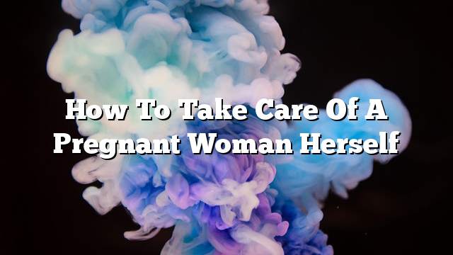 How to take care of a pregnant woman herself