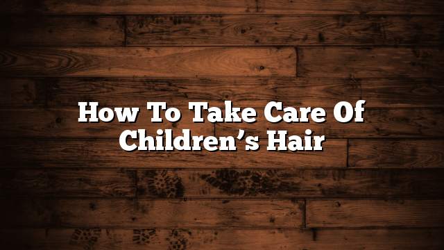 How to take care of children’s hair