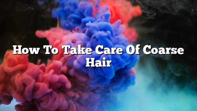 How to take care of coarse hair