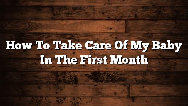 How to take care of my baby in the first month