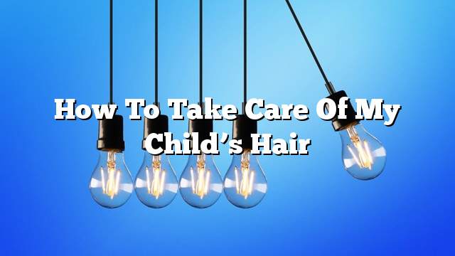 How to take care of my child’s hair